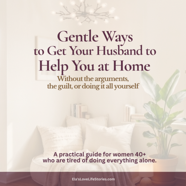 Thumbnail of Gentle Ways to Get Your Husband to Help You at Home, a practical guide for women 40+ by Ela's Love Life Stories, showing the tagline Three asks a day. Thirty days. One very different home.